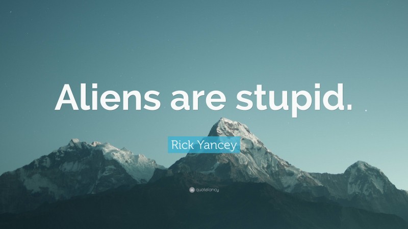 Rick Yancey Quote: “Aliens are stupid.”