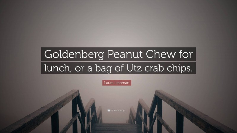 Laura Lippman Quote: “Goldenberg Peanut Chew for lunch, or a bag of Utz crab chips.”