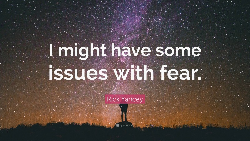 Rick Yancey Quote: “I might have some issues with fear.”