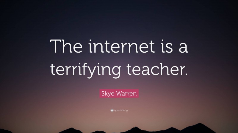 Skye Warren Quote: “The internet is a terrifying teacher.”