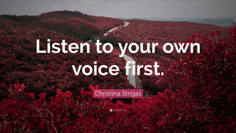Christina Strigas Quote: “Listen to your own voice first.”