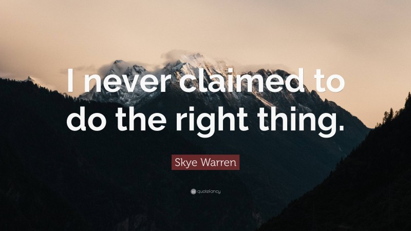 Skye Warren Quote: “I never claimed to do the right thing.”