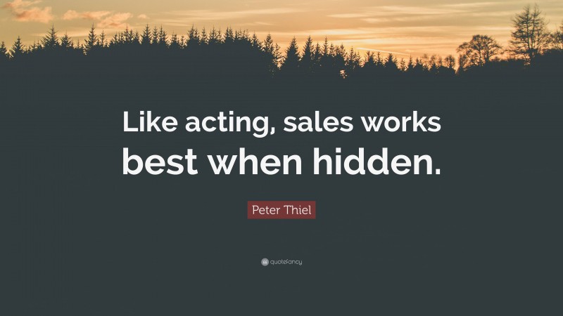 Peter Thiel Quote: “Like acting, sales works best when hidden.”