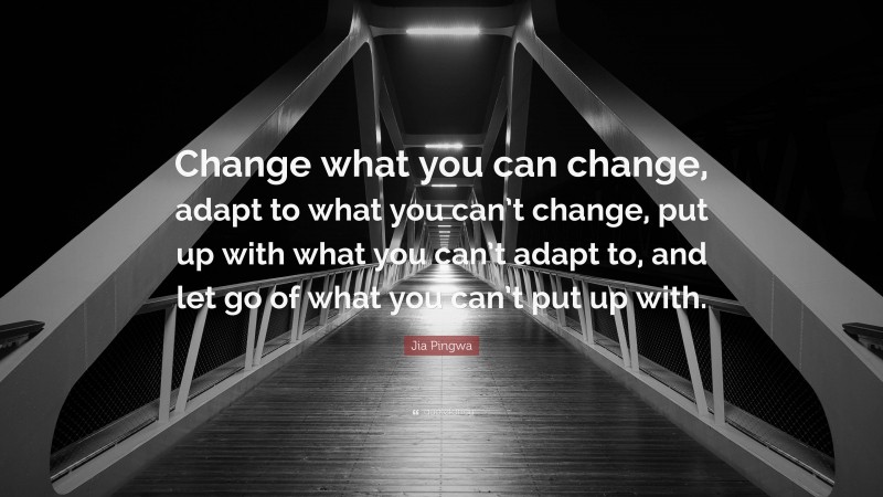 Jia Pingwa Quote: “Change what you can change, adapt to what you can’t change, put up with what you can’t adapt to, and let go of what you can’t put up with.”