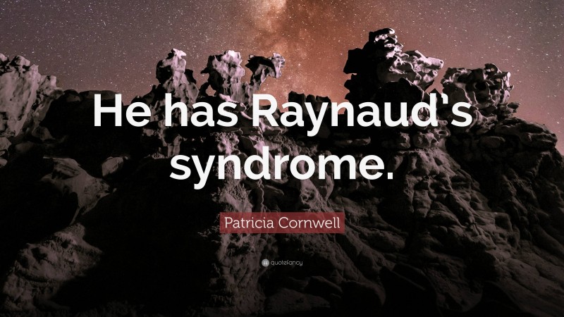 Patricia Cornwell Quote: “He has Raynaud’s syndrome.”