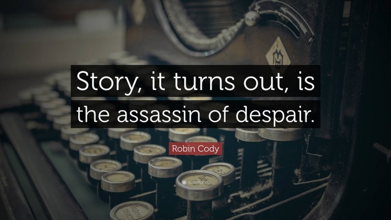 Robin Cody Quote: “Story, it turns out, is the assassin of despair.”