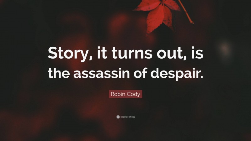Robin Cody Quote: “Story, it turns out, is the assassin of despair.”