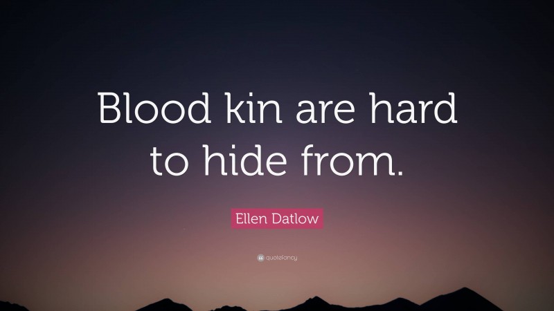 Ellen Datlow Quote: “Blood kin are hard to hide from.”