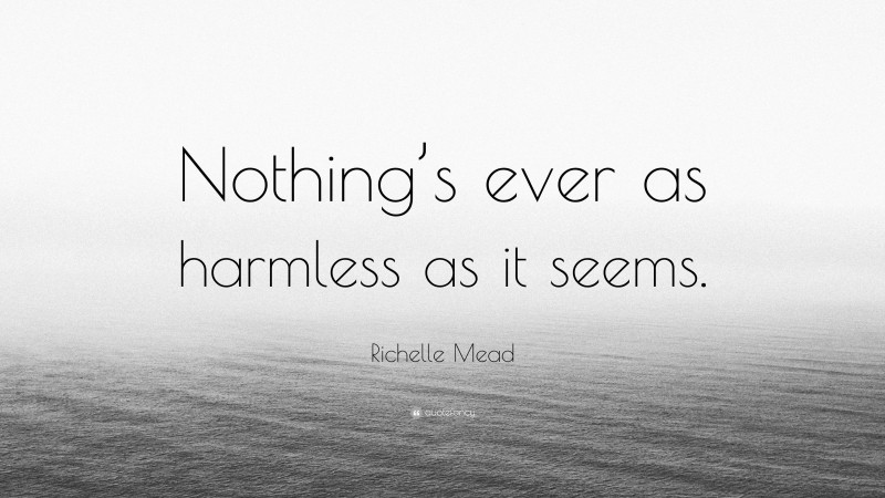 Richelle Mead Quote: “Nothing’s ever as harmless as it seems.”