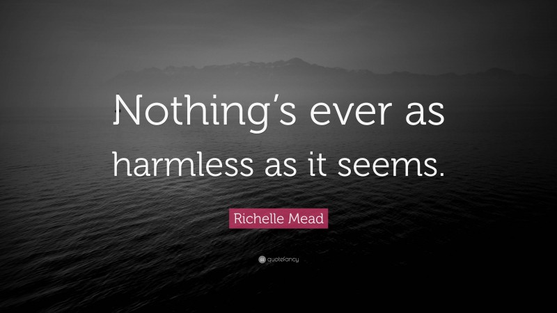 Richelle Mead Quote: “Nothing’s ever as harmless as it seems.”