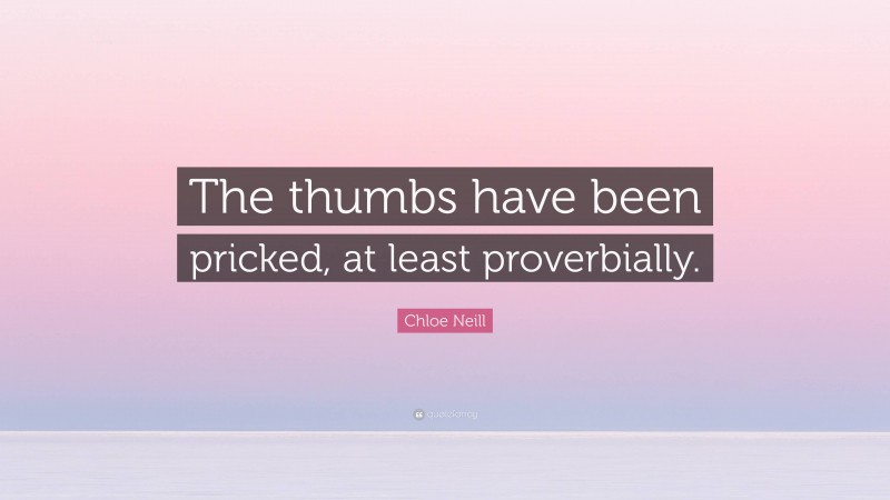 Chloe Neill Quote: “The thumbs have been pricked, at least proverbially.”