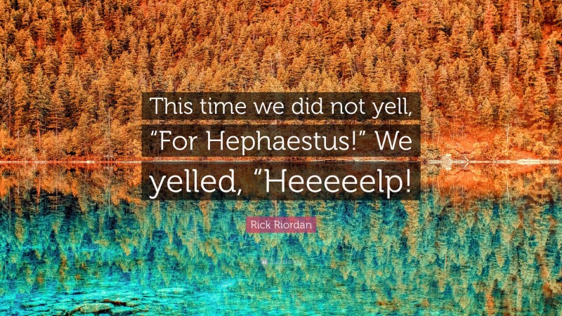Rick Riordan Quote: “This time we did not yell, “For Hephaestus!” We yelled, “Heeeeelp!”