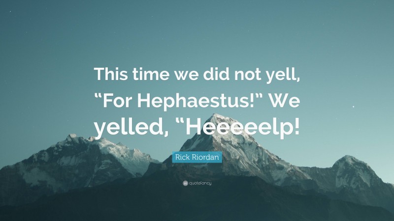 Rick Riordan Quote: “This time we did not yell, “For Hephaestus!” We yelled, “Heeeeelp!”