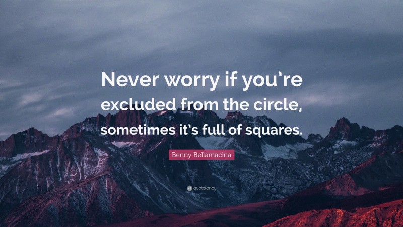 Benny Bellamacina Quote: “Never worry if you’re excluded from the circle, sometimes it’s full of squares.”