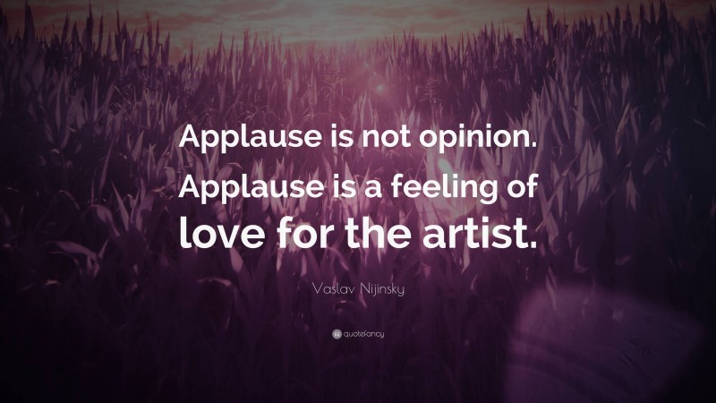 Vaslav Nijinsky Quote: “Applause is not opinion. Applause is a feeling of love for the artist.”