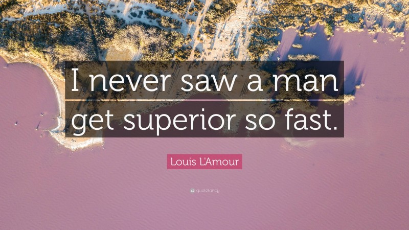 Louis L'Amour Quote: “I never saw a man get superior so fast.”