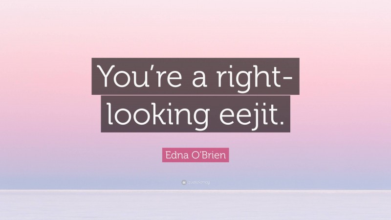 Edna O'Brien Quote: “You’re a right-looking eejit.”