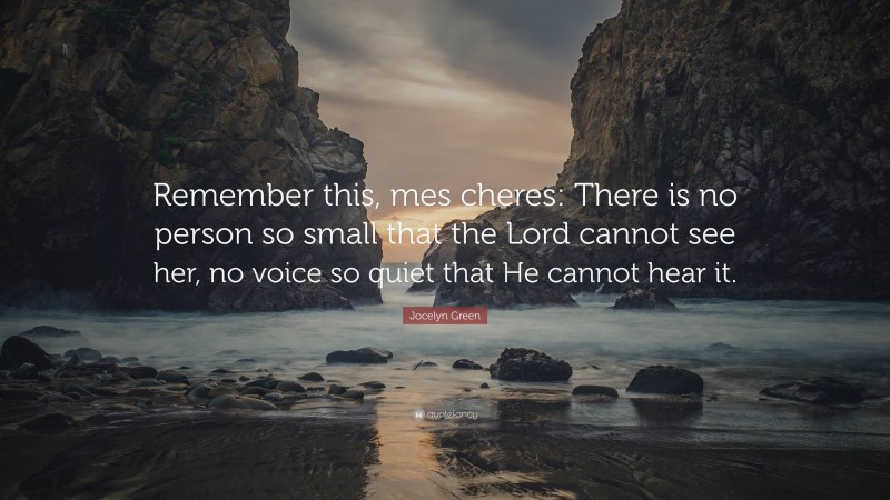 Jocelyn Green Quote: “Remember this, mes cheres: There is no person so small that the Lord cannot see her, no voice so quiet that He cannot hear it.”
