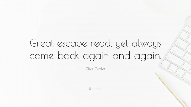 Clive Cussler Quote: “Great escape read, yet always come back again and again.”
