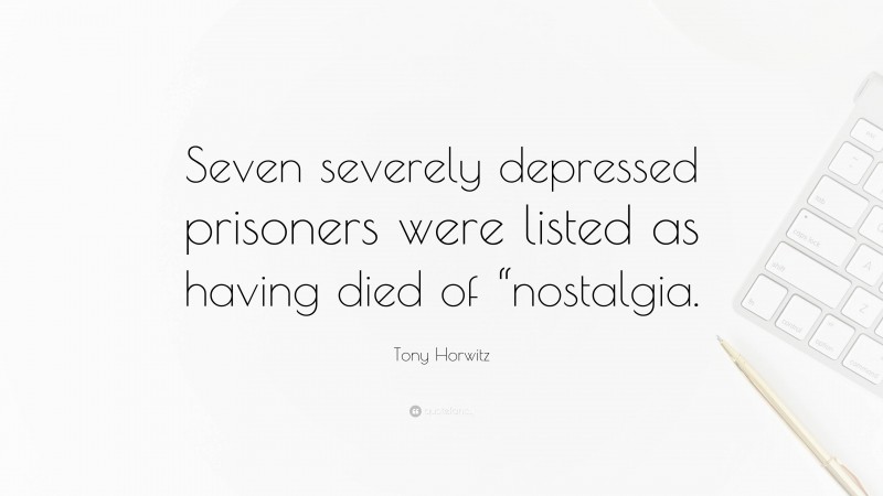 Tony Horwitz Quote: “Seven severely depressed prisoners were listed as having died of “nostalgia.”