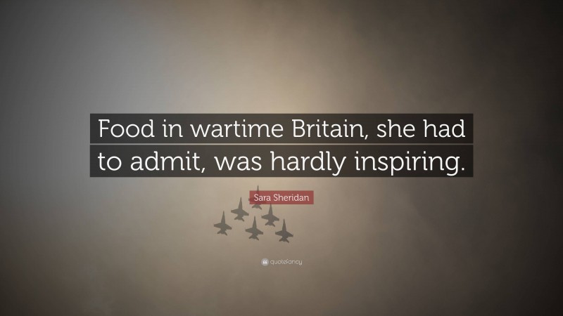 Sara Sheridan Quote: “Food in wartime Britain, she had to admit, was hardly inspiring.”