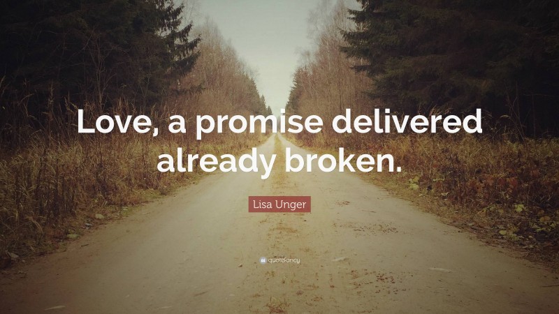 Lisa Unger Quote: “Love, a promise delivered already broken.”