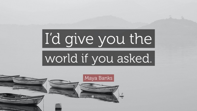 Maya Banks Quote: “I’d give you the world if you asked.”