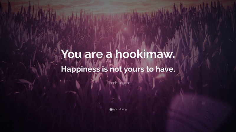 Joseph Boyden Quote: “You are a hookimaw. Happiness is not yours to have.”