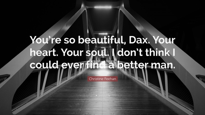 Christine Feehan Quote: “You’re so beautiful, Dax. Your heart. Your soul. I don’t think I could ever find a better man.”