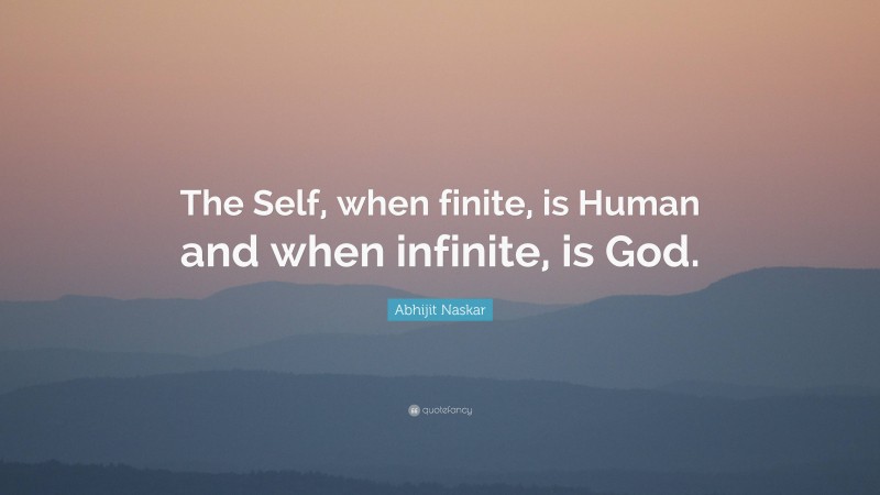 Abhijit Naskar Quote: “The Self, when finite, is Human and when infinite, is God.”