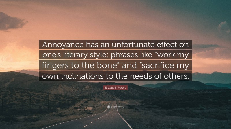 Elizabeth Peters Quote: “Annoyance has an unfortunate effect on one’s literary style; phrases like “work my fingers to the bone” and “sacrifice my own inclinations to the needs of others.”