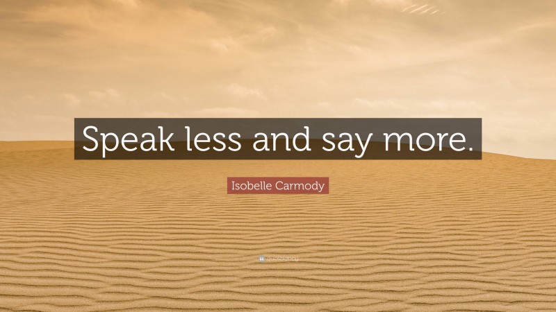 Isobelle Carmody Quote: “Speak less and say more.”