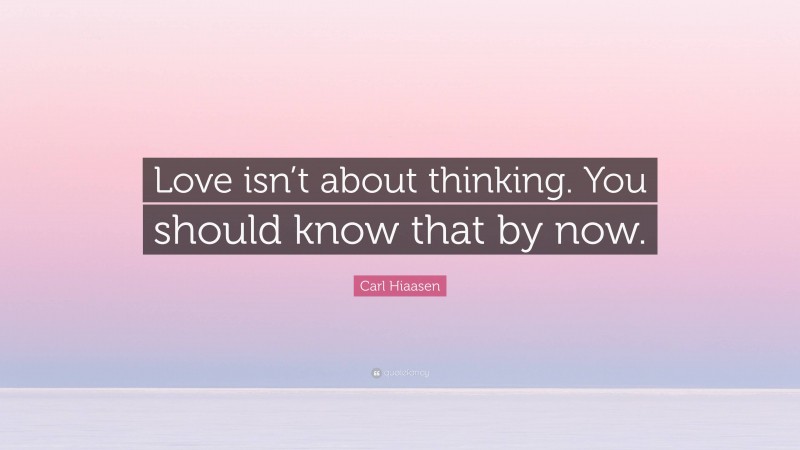 Carl Hiaasen Quote: “Love isn’t about thinking. You should know that by now.”