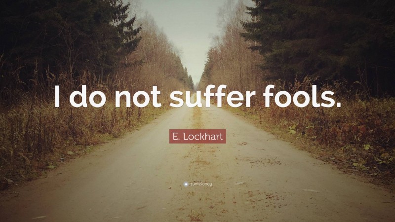 E. Lockhart Quote: “I do not suffer fools.”