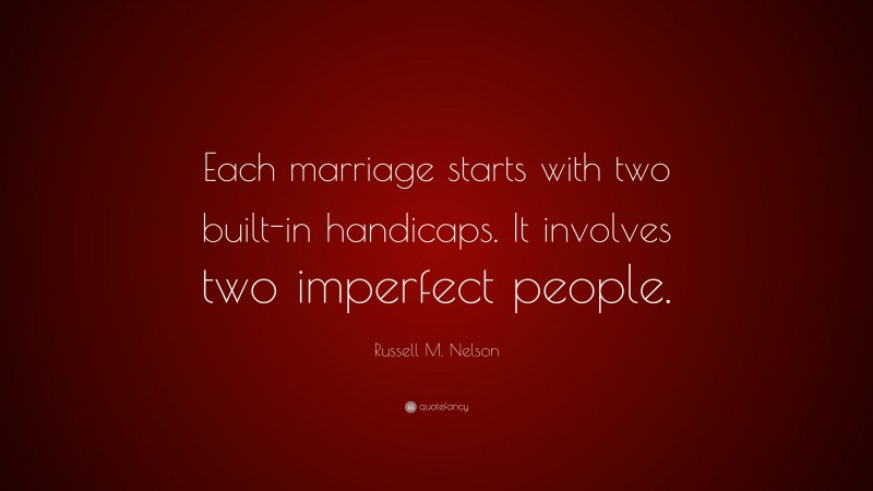 Russell M. Nelson Quote: “Each marriage starts with two built-in handicaps. It involves two imperfect people.”