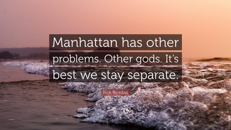 Rick Riordan Quote: “Manhattan has other problems. Other gods. It’s best we stay separate.”