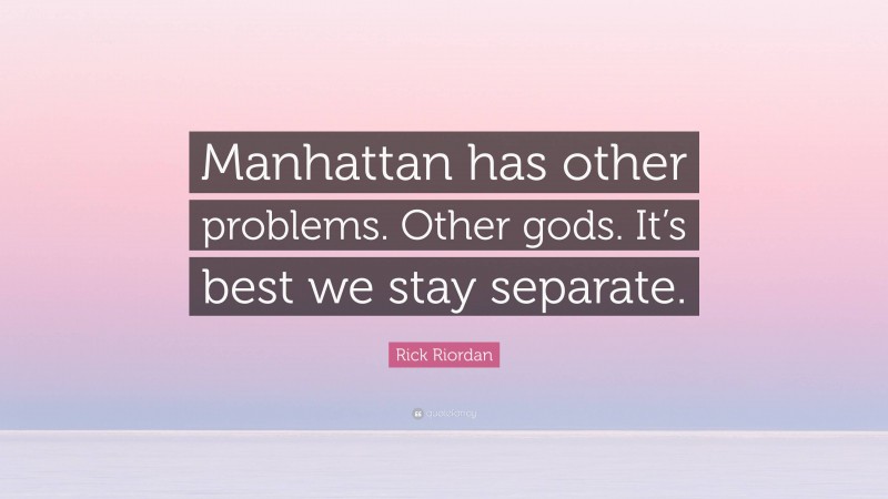 Rick Riordan Quote: “Manhattan has other problems. Other gods. It’s best we stay separate.”