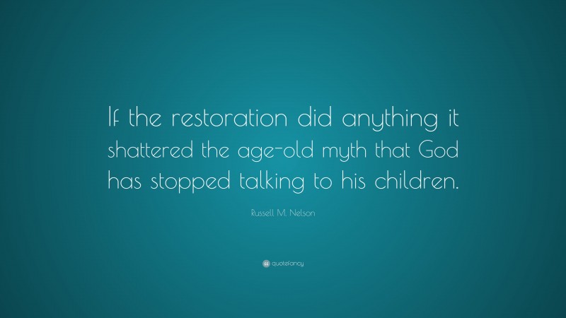 Russell M. Nelson Quote: “If the restoration did anything it shattered the age-old myth that God has stopped talking to his children.”