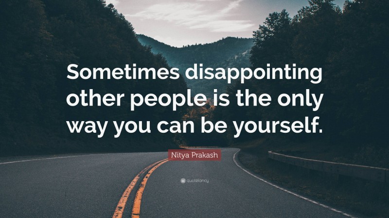 Nitya Prakash Quote: “Sometimes disappointing other people is the only way you can be yourself.”