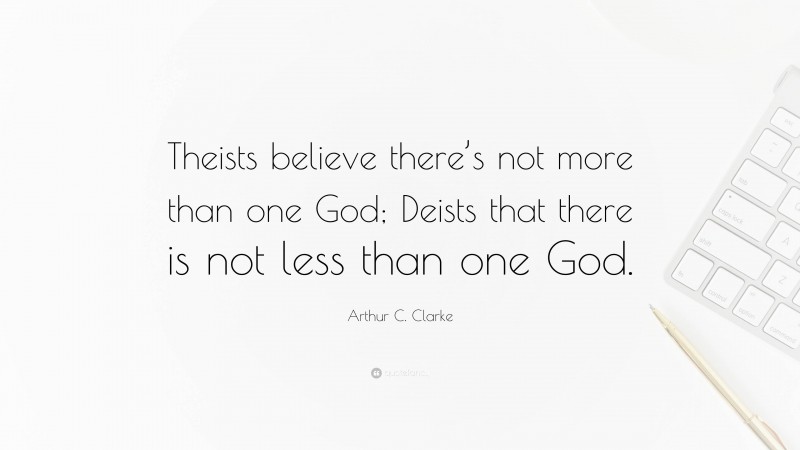 Arthur C. Clarke Quote: “Theists believe there’s not more than one God; Deists that there is not less than one God.”