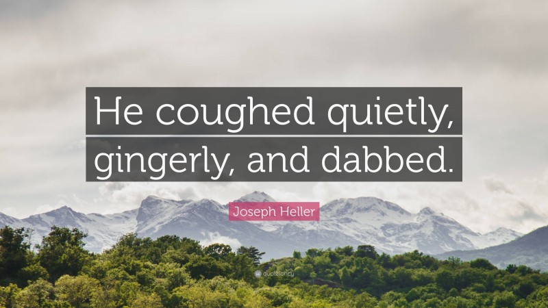 Joseph Heller Quote: “He coughed quietly, gingerly, and dabbed.”