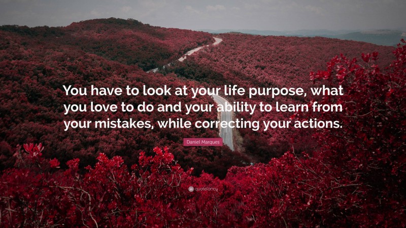 Daniel Marques Quote: “You have to look at your life purpose, what you love to do and your ability to learn from your mistakes, while correcting your actions.”