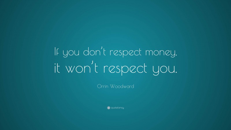 Orrin Woodward Quote: “If you don’t respect money, it won’t respect you.”