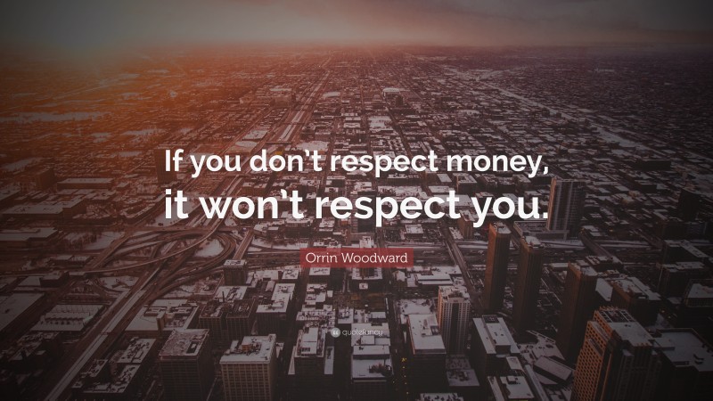 Orrin Woodward Quote: “If you don’t respect money, it won’t respect you.”