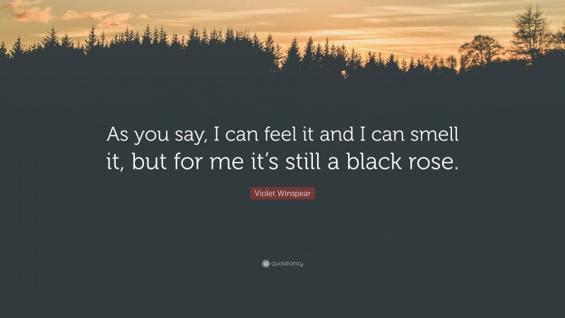 Violet Winspear Quote: “As you say, I can feel it and I can smell it, but for me it’s still a black rose.”