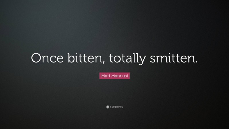 Mari Mancusi Quote: “Once bitten, totally smitten.”