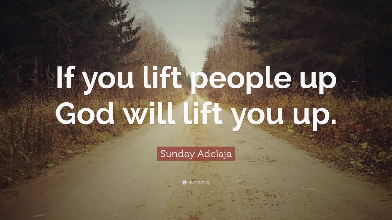 Sunday Adelaja Quote: “If you lift people up God will lift you up.”
