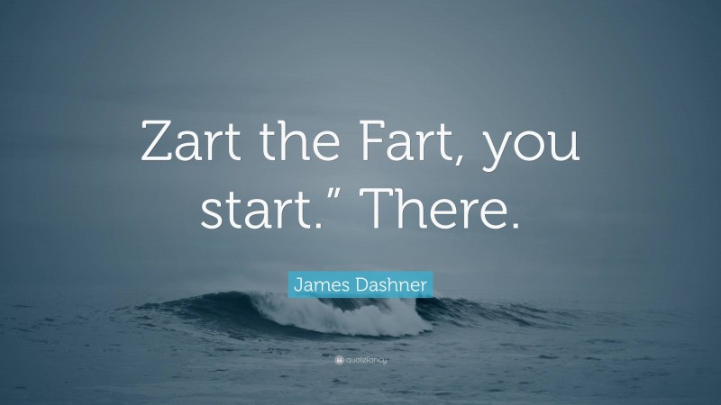 James Dashner Quote: “Zart the Fart, you start.” There.”