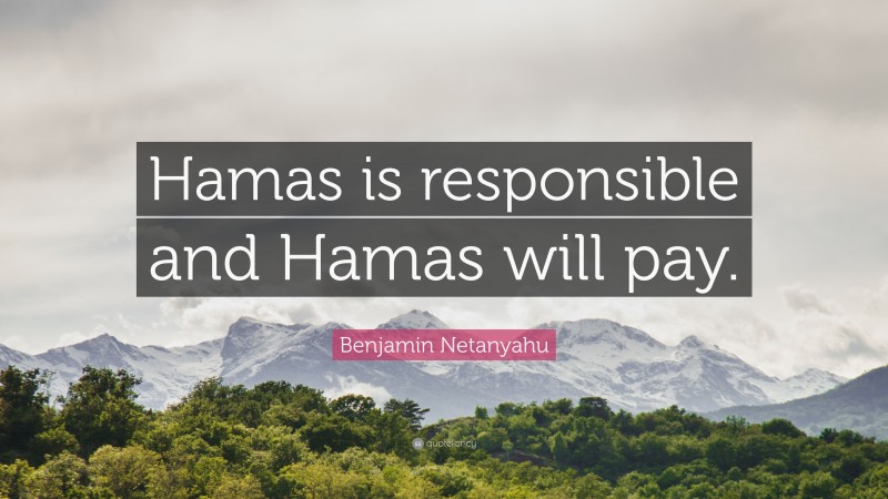 Benjamin Netanyahu Quote: “Hamas is responsible and Hamas will pay.”