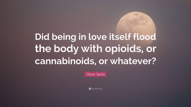 Oliver Sacks Quote: “Did being in love itself flood the body with opioids, or cannabinoids, or whatever?”
